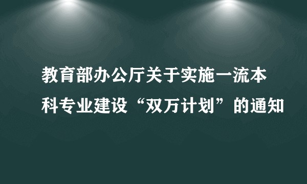 教育部办公厅关于实施一流本科专业建设“双万计划”的通知