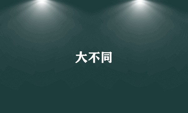 大不同