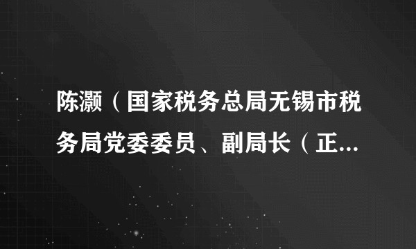 陈灏(国家税务总局无锡市税务局党委委员、副局长(正处长级)、一级高级主办)
