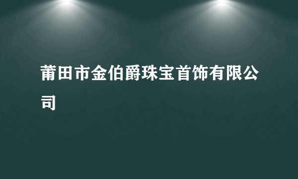 莆田市金伯爵珠宝首饰有限公司