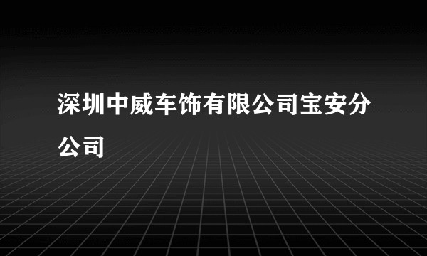深圳中威车饰有限公司宝安分公司