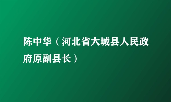 陈中华（河北省大城县人民政府原副县长）
