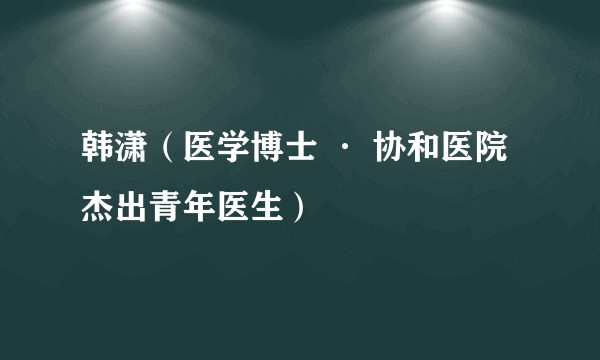 韩潇（医学博士 · 协和医院杰出青年医生）