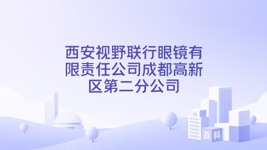 西安视野联行眼镜有限责任公司成都高新区第二分公司