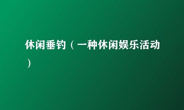 休闲垂钓（一种休闲娱乐活动）