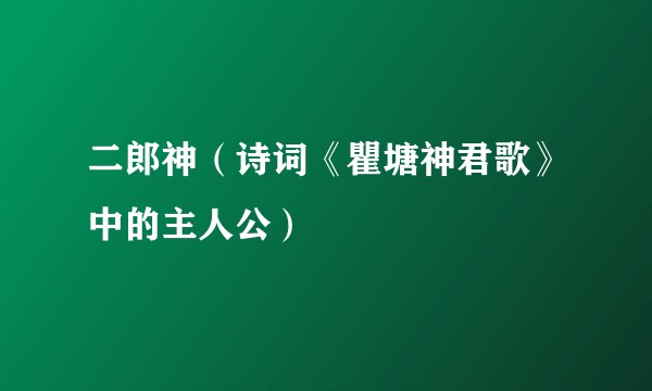 二郎神（诗词《瞿塘神君歌》中的主人公）