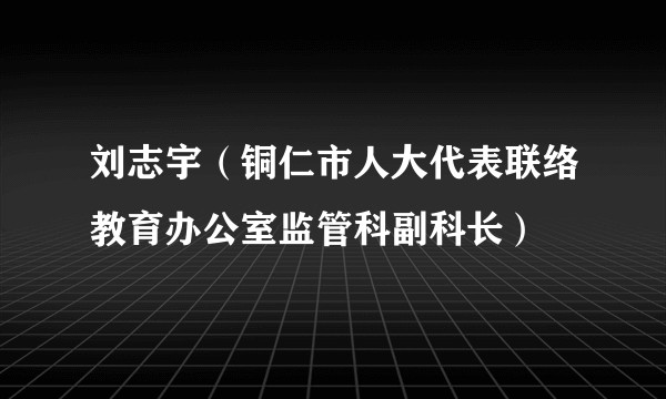 刘志宇（铜仁市人大代表联络教育办公室监管科副科长）