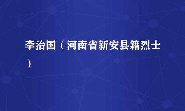 李治国（河南省新安县籍烈士）