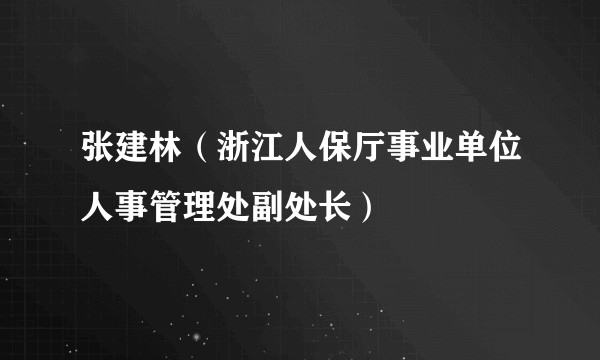 张建林（浙江人保厅事业单位人事管理处副处长）