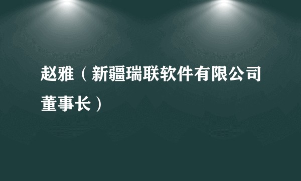 赵雅(新疆瑞联软件有限公司董事长)