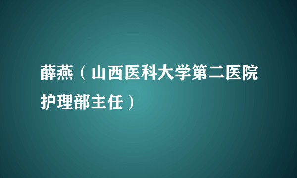 薛燕（山西医科大学第二医院护理部主任）