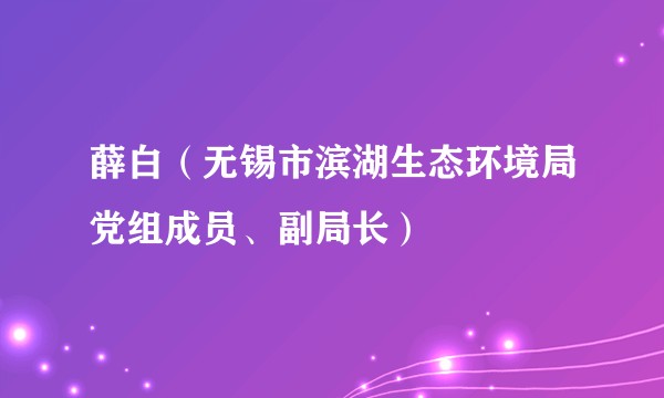 薛白(无锡市滨湖生态环境局党组成员、副局长)