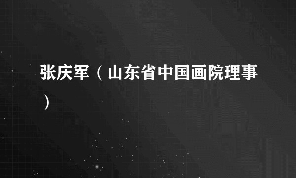 张庆军（山东省中国画院理事）