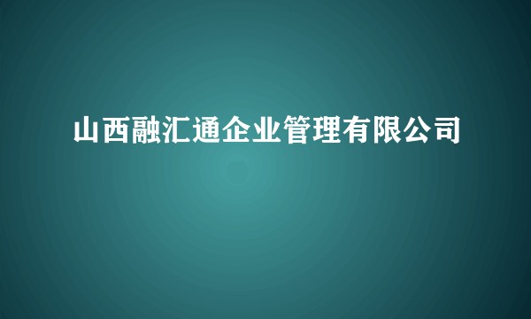 山西融汇通企业管理有限公司