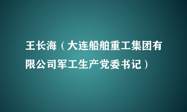 王长海(大连船舶重工集团有限公司军工生产党委书记)