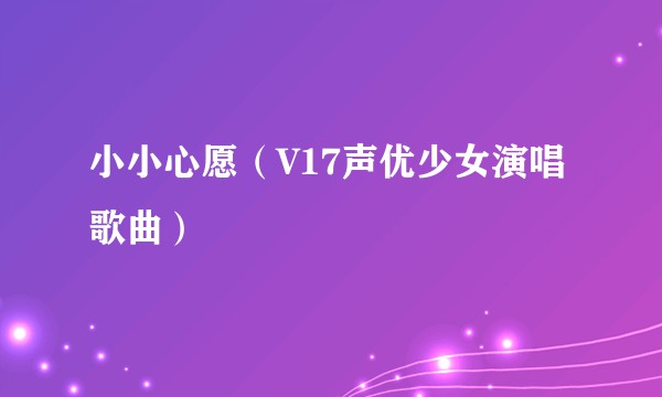 小小心愿（V17声优少女演唱歌曲）