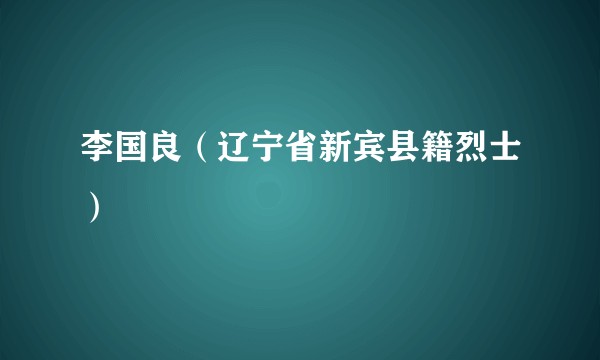 李国良（辽宁省新宾县籍烈士）