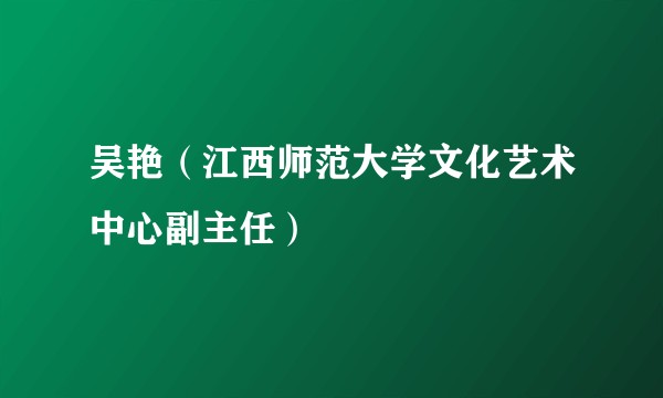 吴艳（江西师范大学文化艺术中心副主任）