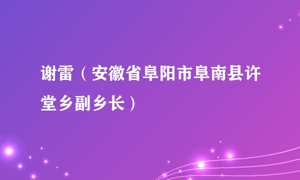 谢雷（安徽省阜阳市阜南县许堂乡副乡长）