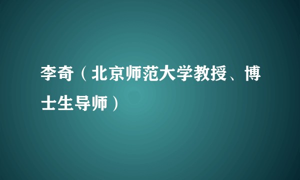 李奇（北京师范大学教授、博士生导师）