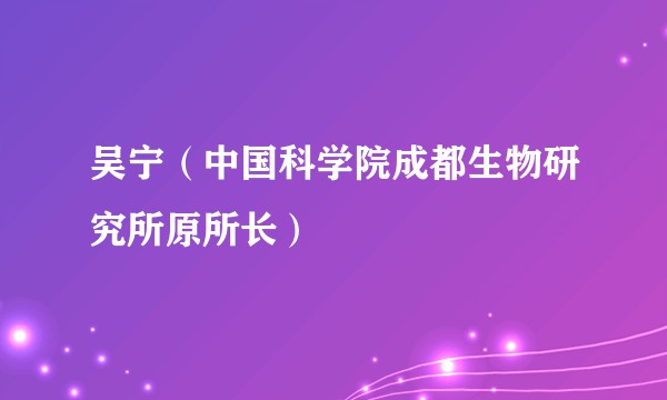 吴宁（中国科学院成都生物研究所原所长）