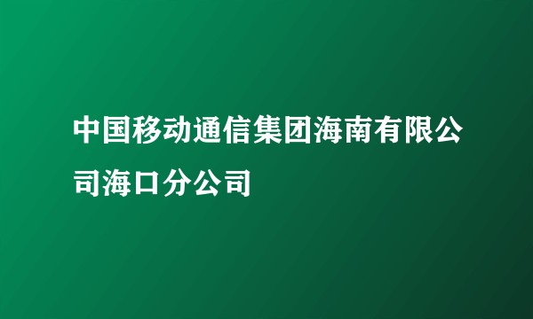 中国移动通信集团海南有限公司海口分公司