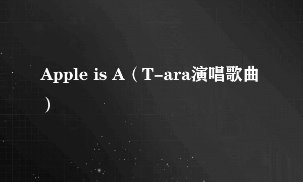 Apple is A(T-ara演唱歌曲)