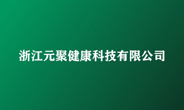 浙江元聚健康科技有限公司