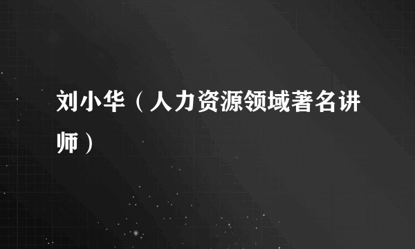 刘小华（人力资源领域著名讲师）