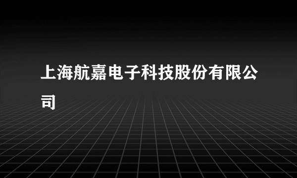 上海航嘉电子科技股份有限公司