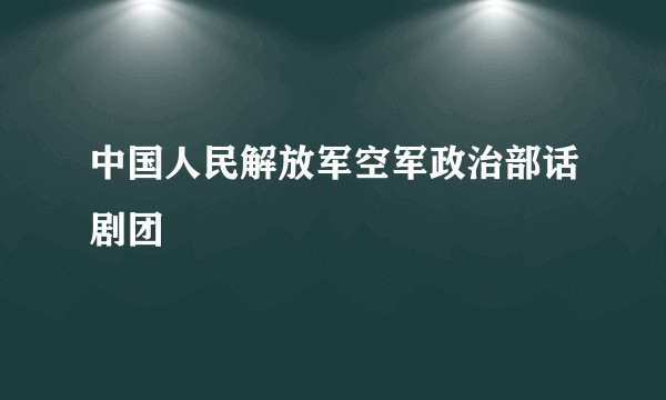 中国人民解放军空军政治部话剧团
