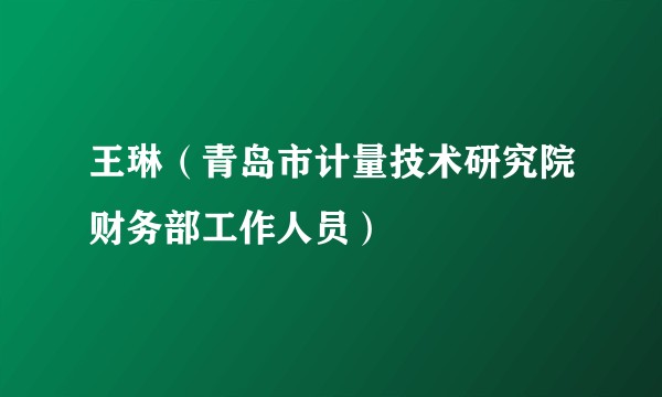 王琳（青岛市计量技术研究院财务部工作人员）