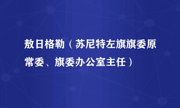 敖日格勒(苏尼特左旗旗委原常委、旗委办公室主任)