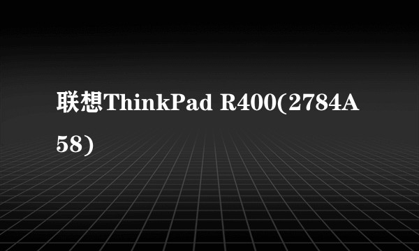 联想ThinkPad R400(2784A58)