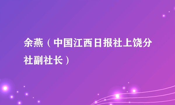 余燕（中国江西日报社上饶分社副社长）