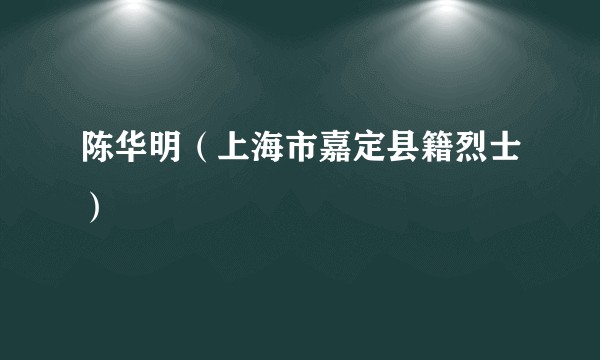 陈华明（上海市嘉定县籍烈士）