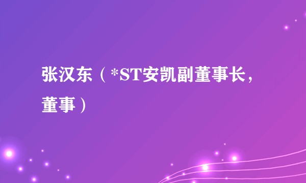 张汉东（*ST安凯副董事长，董事）