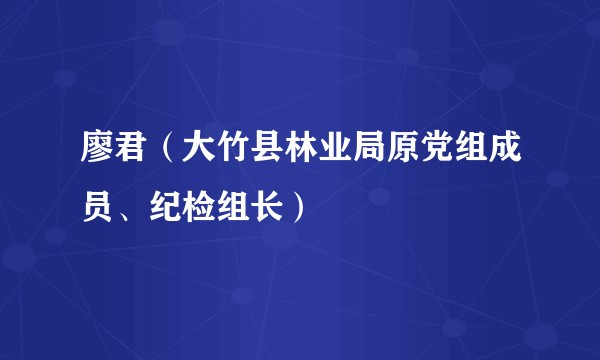 廖君(大竹县林业局原党组成员、纪检组长)