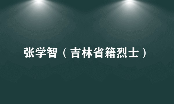 张学智（吉林省籍烈士）
