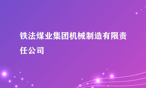 铁法煤业集团机械制造有限责任公司