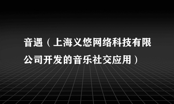 音遇（上海义悠网络科技有限公司开发的音乐社交应用）