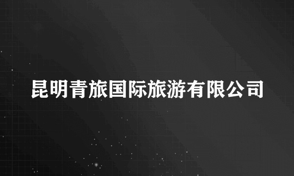 昆明青旅国际旅游有限公司