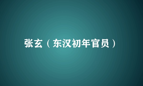 张玄（东汉初年官员）