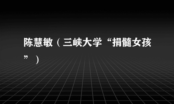 陈慧敏（三峡大学“捐髓女孩”）