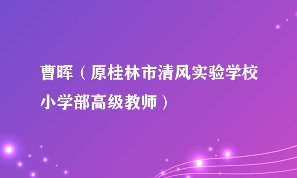 曹晖（原桂林市清风实验学校小学部高级教师）