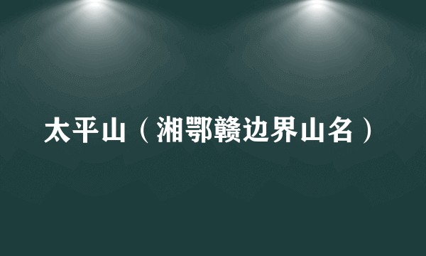 太平山（湘鄂赣边界山名）