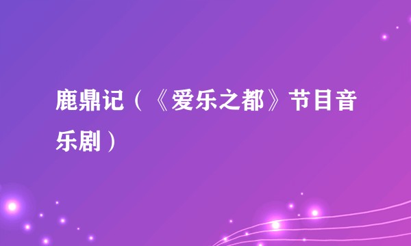 鹿鼎记（《爱乐之都》节目音乐剧）