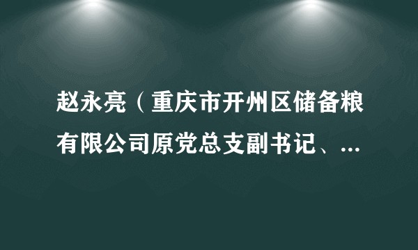 赵永亮（重庆市开州区储备粮有限公司原党总支副书记、监事、工会主席）