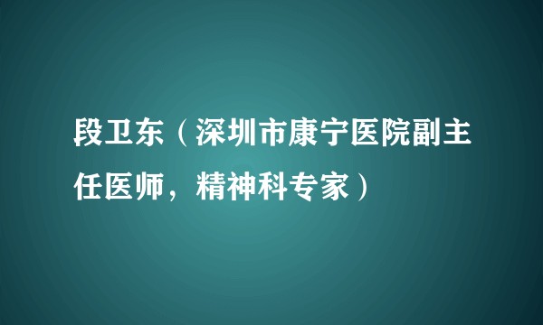 段卫东(深圳市康宁医院副主任医师,精神科专家)