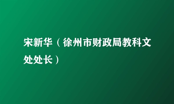 宋新华（徐州市财政局教科文处处长）